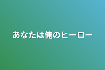 あなたは俺のヒーロー