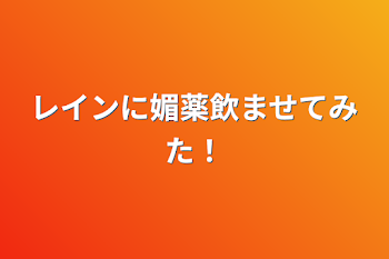 レインに媚薬飲ませてみた！