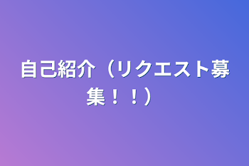 自己紹介（リクエスト募集！！）