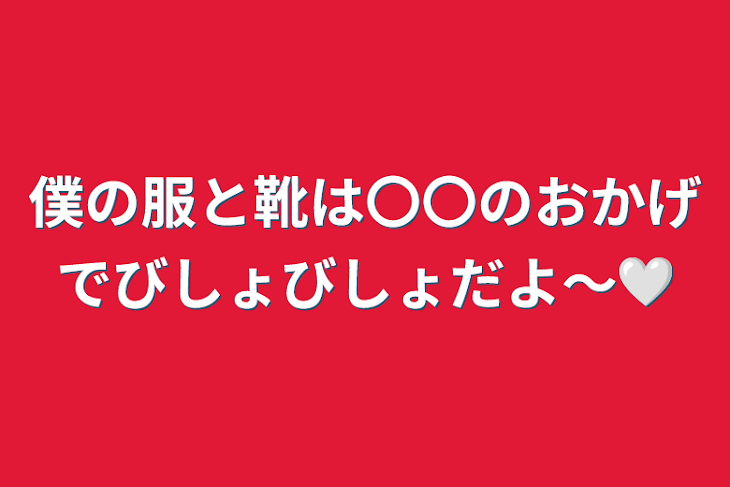 「僕の服と靴は〇〇のおかげでびしょびしょだよ〜🤍」のメインビジュアル