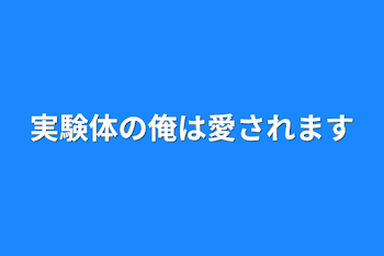 実験体の俺は愛されます