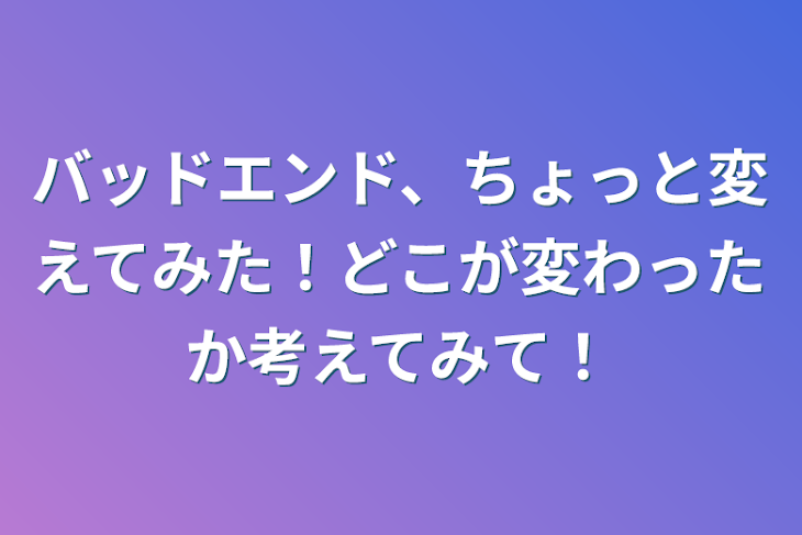 「バッドエンド、ちょっと変えてみた！どこが変わったか考えてみて！」のメインビジュアル