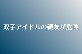 双子アイドルの親友が危険