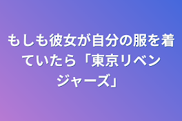 もしも彼女が自分の服を着ていたら「東京リベンジャーズ」