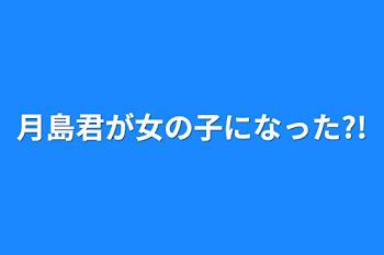 「月島君が女の子になった?!」のメインビジュアル