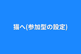 猫へ(参加型の設定)