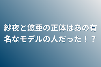 紗夜と悠亜の正体はあの有名なモデルの人だった！？