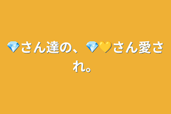 💎さん達の、💎💛さん愛され。