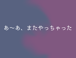 あ〜あ、またやっちゃった...