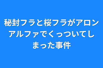 秘封フラと桜フラがアロンアルファでくっついてしまった事件