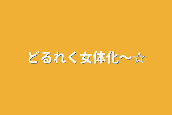 どるれく女体化〜☆