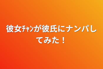 彼女ﾁｬﾝが彼氏にナンパしてみた！