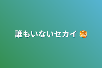 誰もいないセカイ   🥞