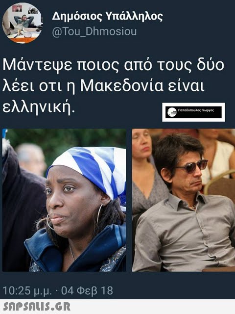 Δημόσιος Υπάλληλος @Tou_Dhmosiou ΜάντεΨε ποιος από τους δύο λέει οτι η Μακεδονία είναι ελληνική. 10:25 μ.μ. . 04 Φεβ 18 SAP SALIS.GR