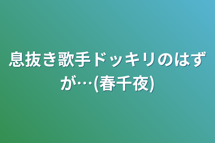 「息抜き歌手ドッキリのはずが…(春千夜)」のメインビジュアル