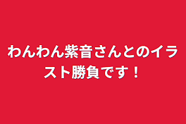 わんわん紫音さんとのイラスト勝負です！