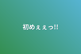 初めぇぇっ!!