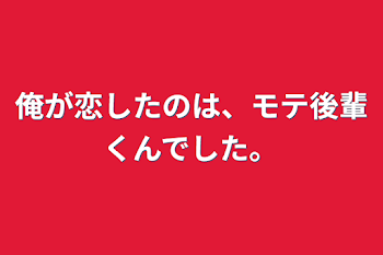 俺が恋したのは、モテ後輩くんでした。