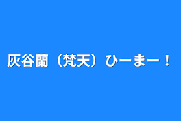 灰谷蘭（梵天）ひーまー！