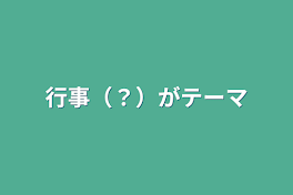 行事（？）がテーマ