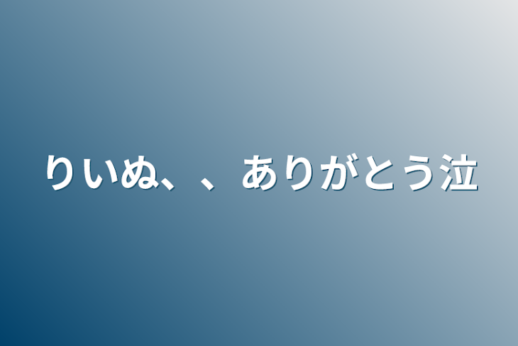 「りいぬ、、ありがとう泣」のメインビジュアル