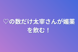 ♡の数だけ太宰さんが媚薬を飲む！