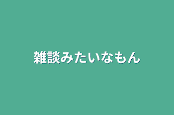 雑談みたいなもん