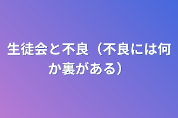 生徒会と不良（不良には何か裏がある）