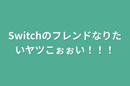 Switchのフレンドなりたいヤツこぉぉい！！！