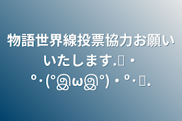 物語世界線投票協力お願いいたします.˚‧º·(°இωஇ°)‧º·˚.