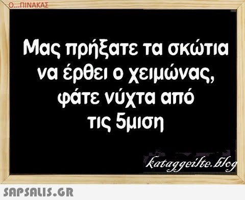 Ο..ΠΙΝΑΚΑΣ Μας πρήξατε τα σκτια να έρθει ο χειμνας, φάτε νύχτα από τις 5μιση SAPSALIS.G.