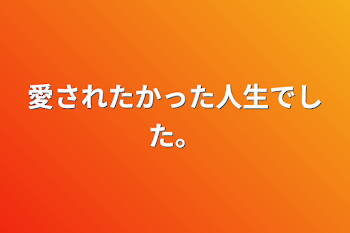 愛されたかった人生でした。