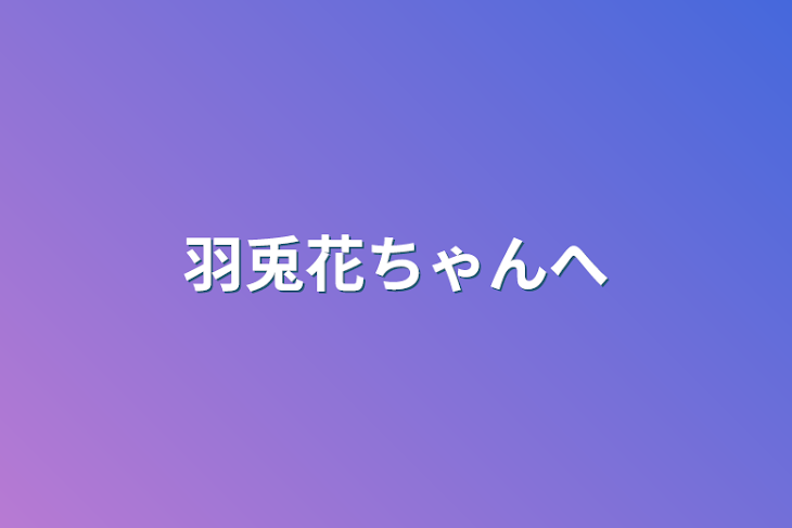 「羽兎花ちゃんへ」のメインビジュアル