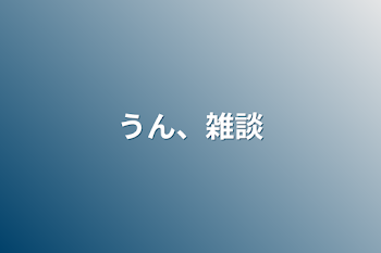 うん、雑談