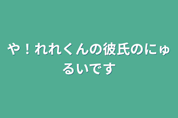 や！れれくんの彼氏のにゅるいです