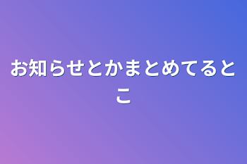 お知らせとかまとめてるとこ