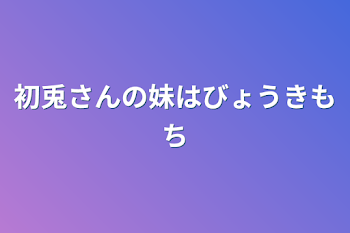 「初兎さんの妹は病気持ち」のメインビジュアル