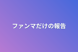 ファンマだけの報告