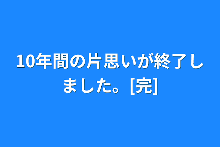 「10年間の片思いが終了しました。[完]」のメインビジュアル