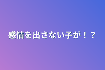 感情を出さない子が！？