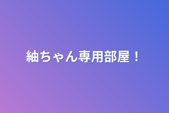 紬ちゃん専用部屋！