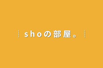 ┊︎ s h o の 部 屋  。┊︎