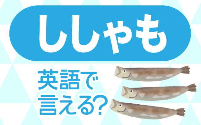 英語で ししゃも は何て言う 子持ちししゃも 焼きししゃも などの英語をご紹介 Trill トリル