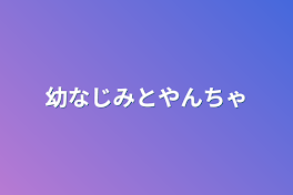 幼なじみとやんちゃ