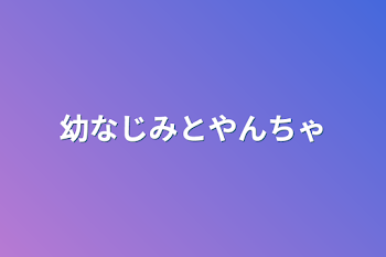 幼なじみとやんちゃ