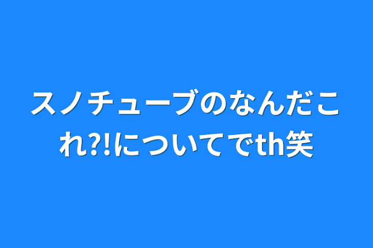 「スノチューブのなんだこれ?!についてでth笑」のメインビジュアル