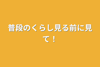 普段のくらし見る前に見て！