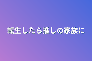 転生したら推しの家族に