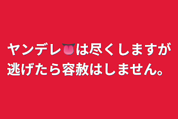 ヤンデレ👅は尽くしますが逃げたら容赦はしません。