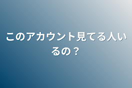 このアカウント見てる人いるの？